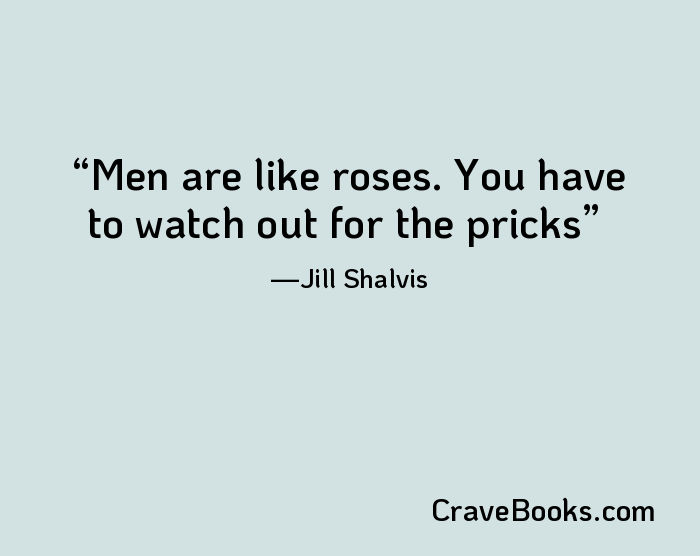 Men are like roses. You have to watch out for the pricks
