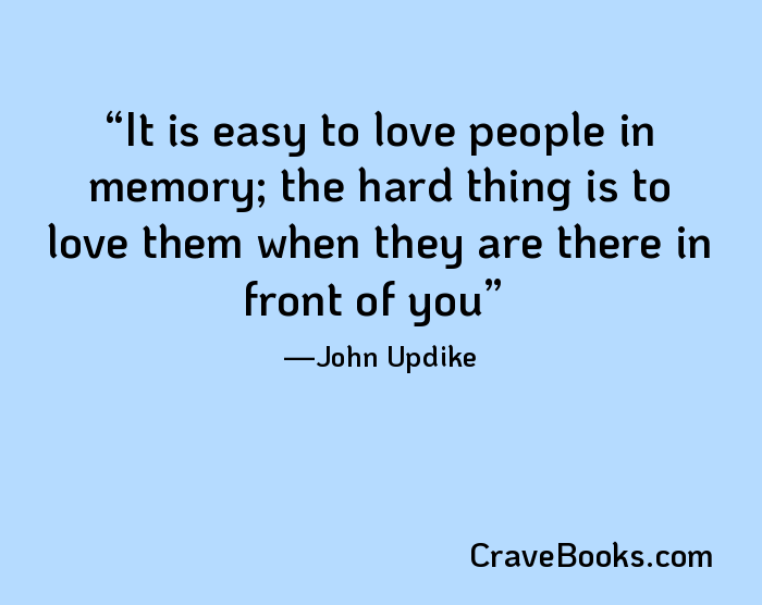 It is easy to love people in memory; the hard thing is to love them when they are there in front of you
