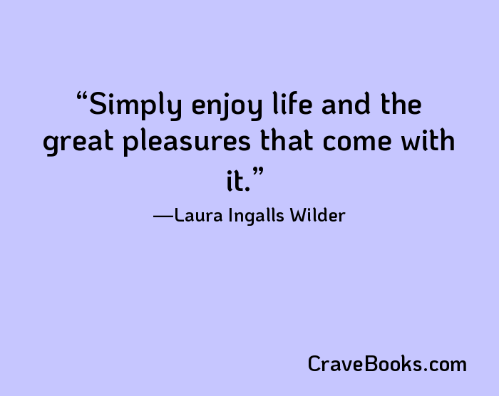 Simply enjoy life and the great pleasures that come with it.