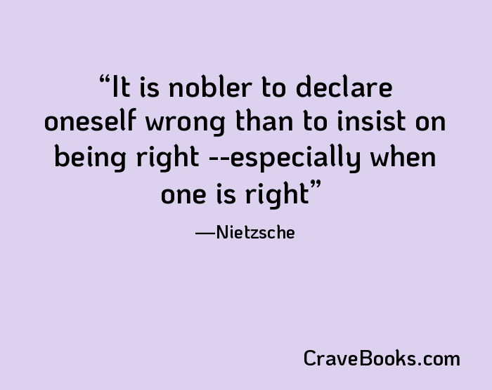 It is nobler to declare oneself wrong than to insist on being right --especially when one is right