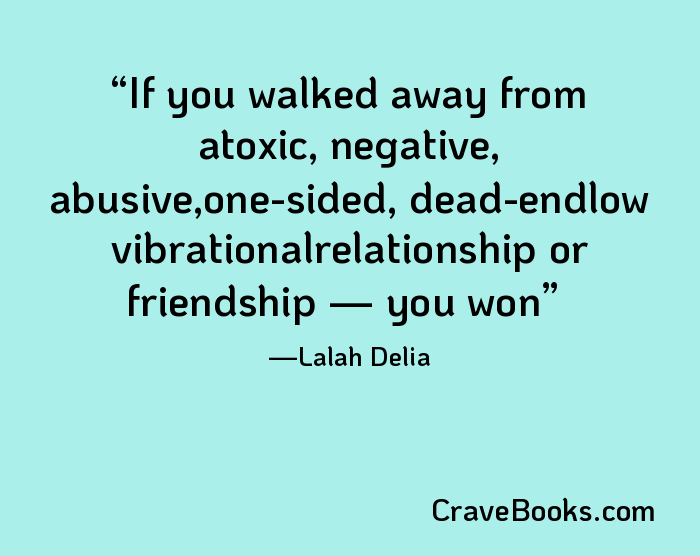 If you walked away from atoxic, negative, abusive,one-sided, dead-endlow vibrationalrelationship or friendship — you won