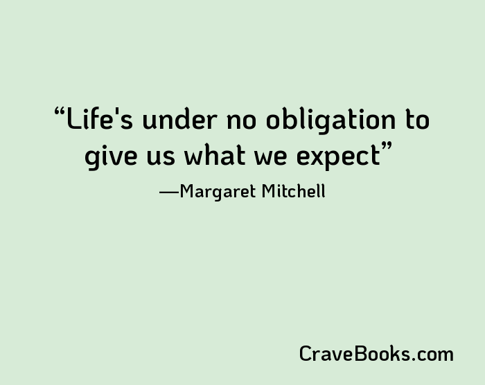 Life's under no obligation to give us what we expect