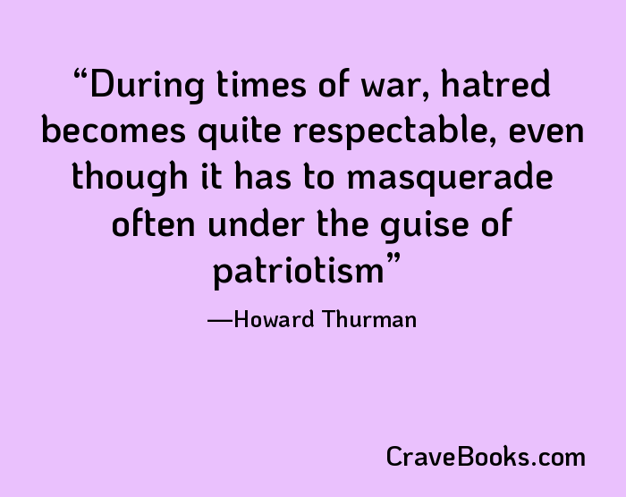 During times of war, hatred becomes quite respectable, even though it has to masquerade often under the guise of patriotism