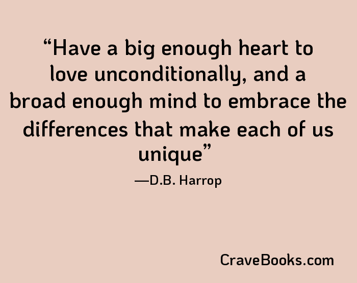 Have a big enough heart to love unconditionally, and a broad enough mind to embrace the differences that make each of us unique