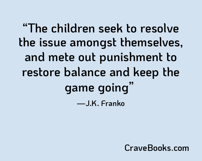 The children seek to resolve the issue amongst themselves, and mete out punishment to restore balance and keep the game going
