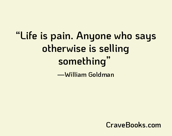 Life is pain. Anyone who says otherwise is selling something