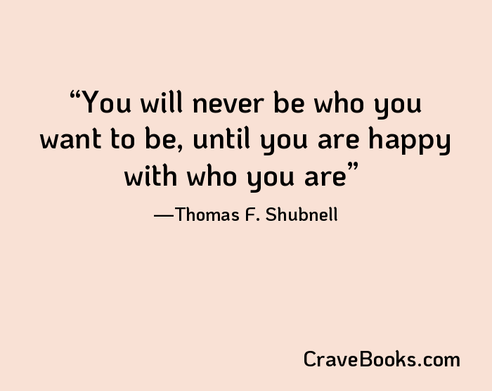 You will never be who you want to be, until you are happy with who you are