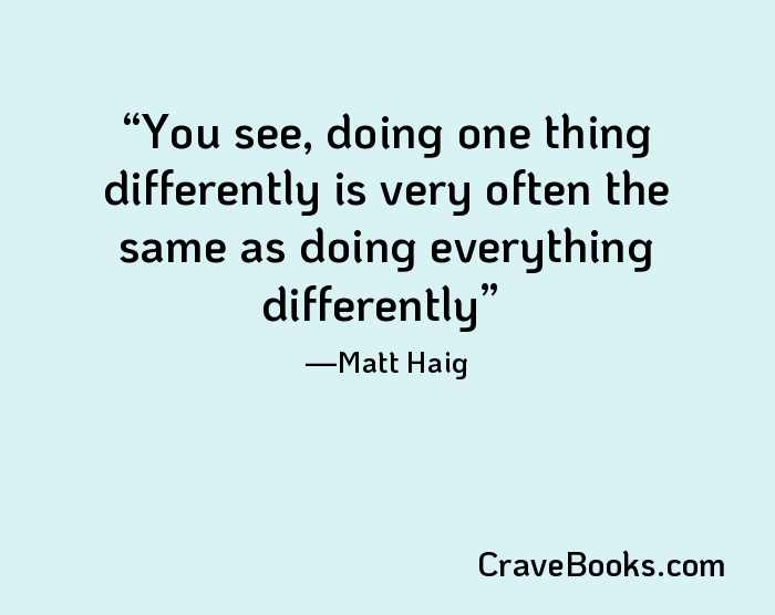 You see, doing one thing differently is very often the same as doing everything differently