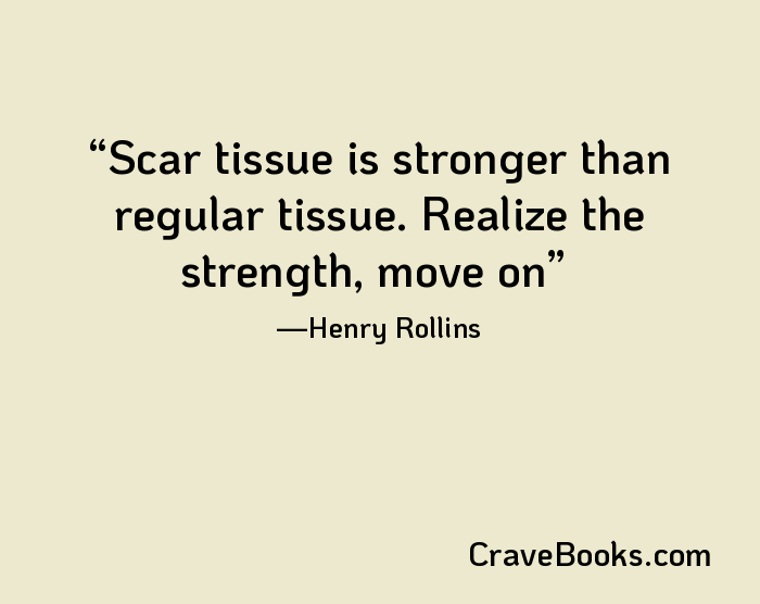 Scar tissue is stronger than regular tissue. Realize the strength, move on