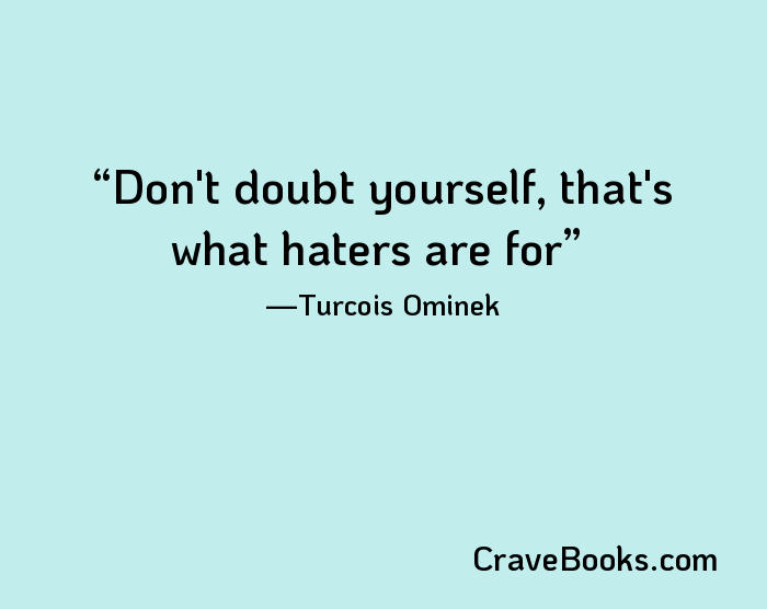 Don't doubt yourself, that's what haters are for