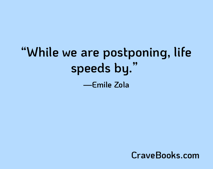 While we are postponing, life speeds by.