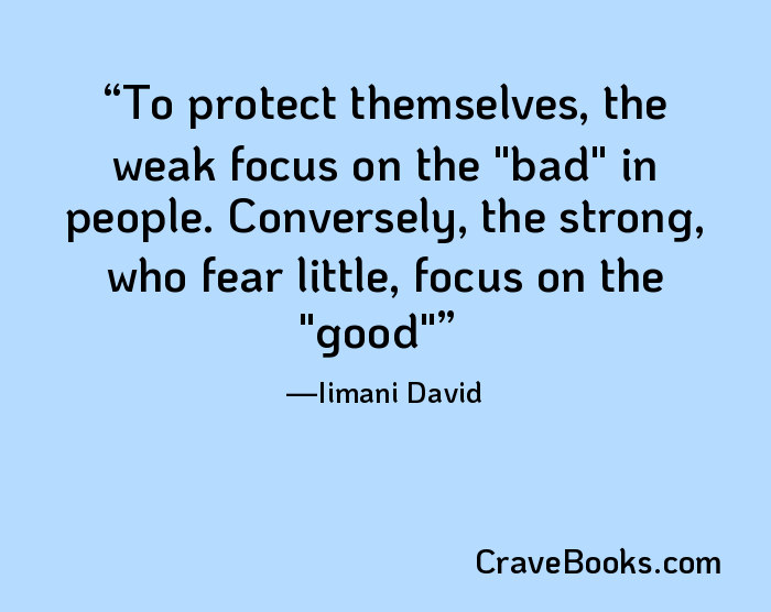 To protect themselves, the weak focus on the "bad" in people. Conversely, the strong, who fear little, focus on the "good"