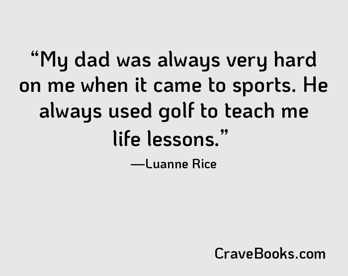 My dad was always very hard on me when it came to sports. He always used golf to teach me life lessons.