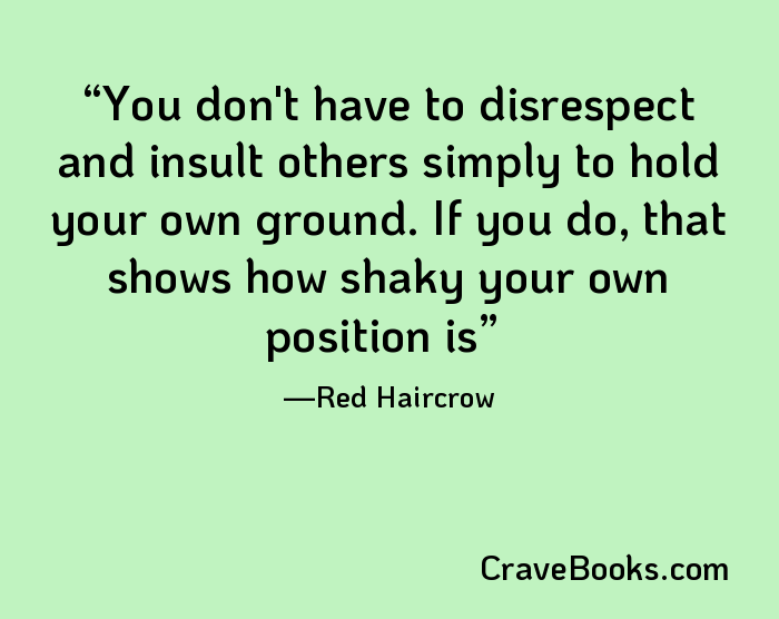 You don't have to disrespect and insult others simply to hold your own ground. If you do, that shows how shaky your own position is