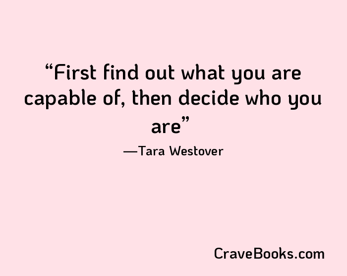 First find out what you are capable of, then decide who you are
