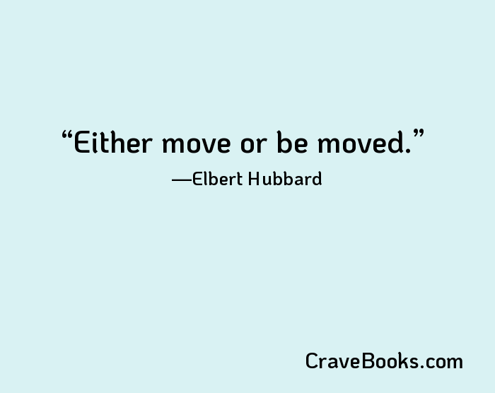 Either move or be moved.