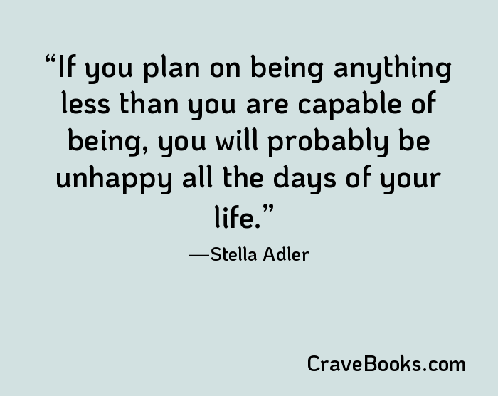 If you plan on being anything less than you are capable of being, you will probably be unhappy all the days of your life.