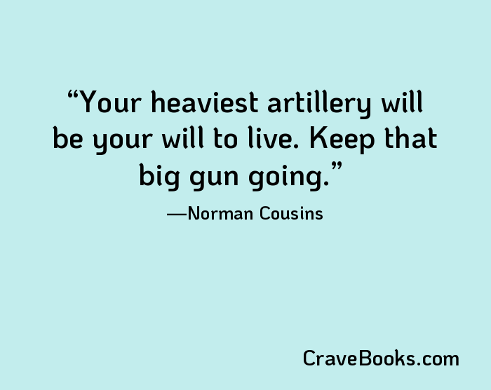 Your heaviest artillery will be your will to live. Keep that big gun going.