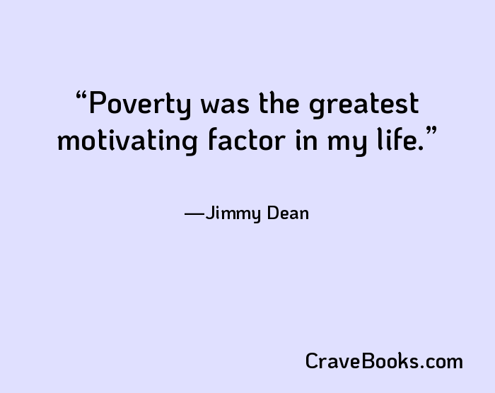 Poverty was the greatest motivating factor in my life.