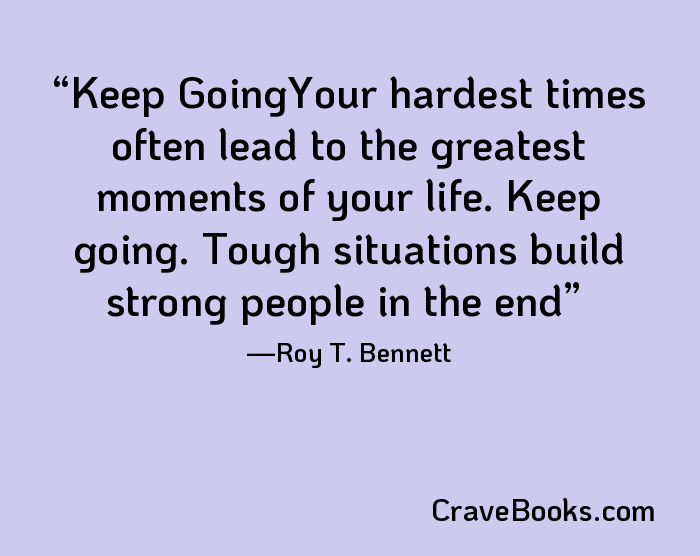 Keep GoingYour hardest times often lead to the greatest moments of your life. Keep going. Tough situations build strong people in the end