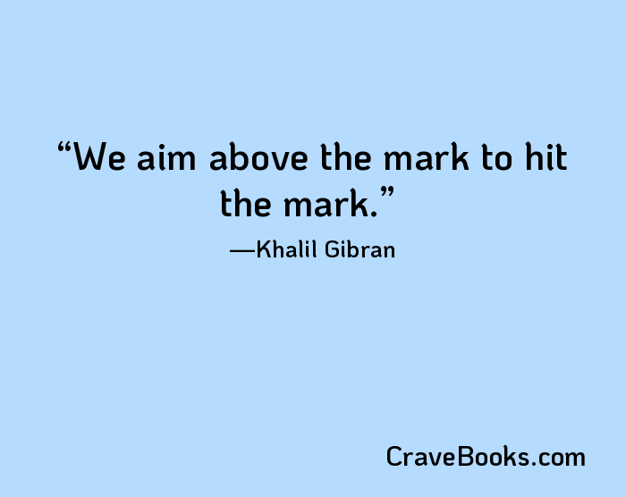 We aim above the mark to hit the mark.