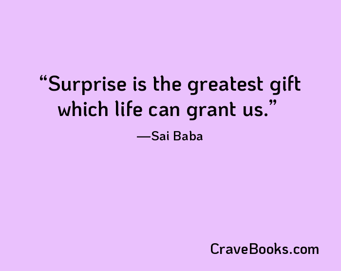 Surprise is the greatest gift which life can grant us.