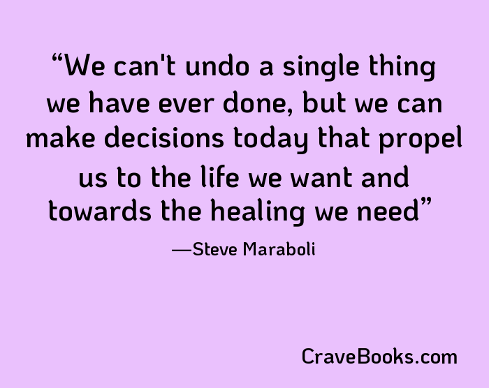 We can't undo a single thing we have ever done, but we can make decisions today that propel us to the life we want and towards the healing we need