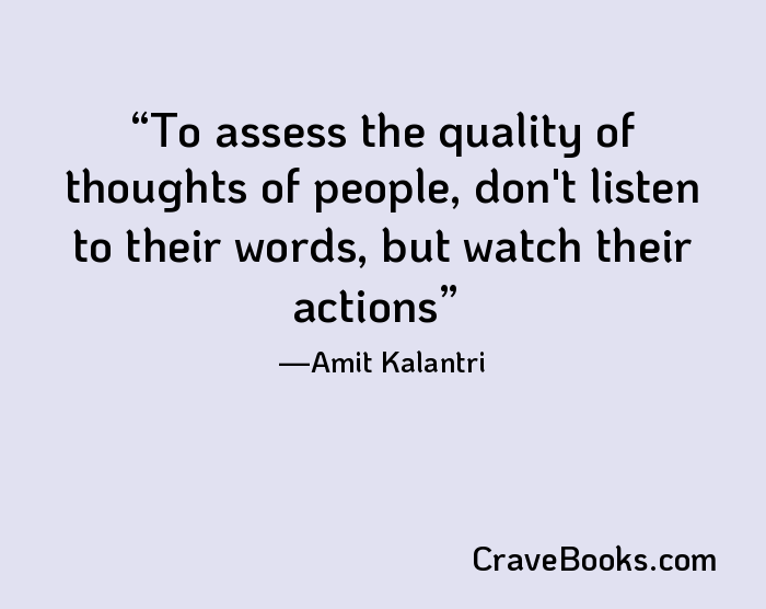To assess the quality of thoughts of people, don't listen to their words, but watch their actions