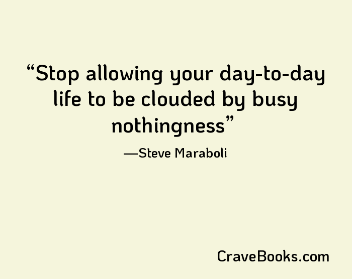 Stop allowing your day-to-day life to be clouded by busy nothingness