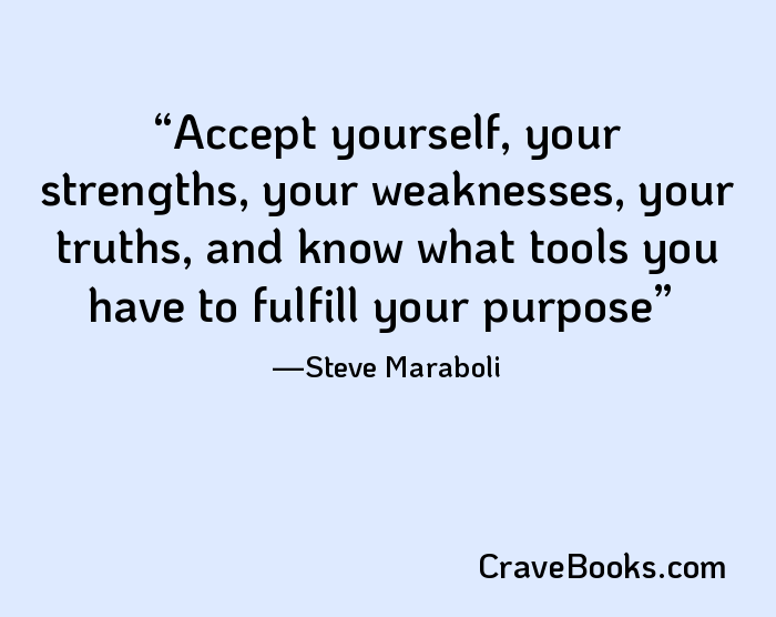 Accept yourself, your strengths, your weaknesses, your truths, and know what tools you have to fulfill your purpose