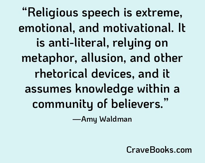 Religious speech is extreme, emotional, and motivational. It is anti-literal, relying on metaphor, allusion, and other rhetorical devices, and it assumes knowledge within a community of believers.