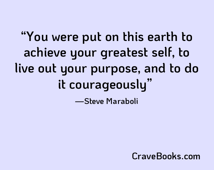 You were put on this earth to achieve your greatest self, to live out your purpose, and to do it courageously