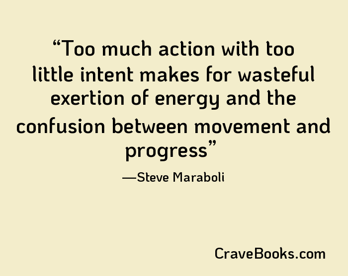 Too much action with too little intent makes for wasteful exertion of energy and the confusion between movement and progress