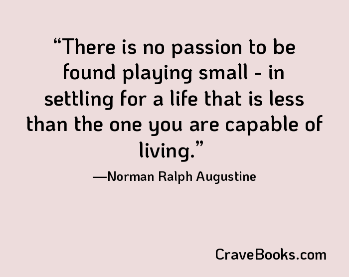 There is no passion to be found playing small - in settling for a life that is less than the one you are capable of living.