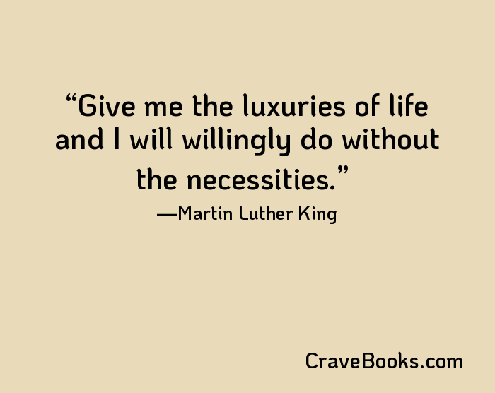 Give me the luxuries of life and I will willingly do without the necessities.