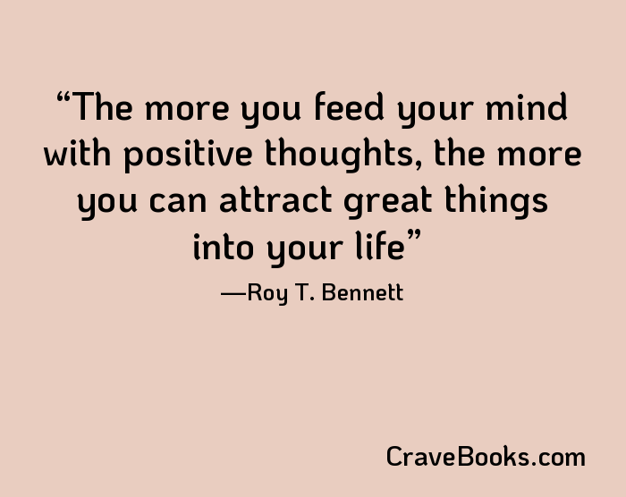 The more you feed your mind with positive thoughts, the more you can attract great things into your life