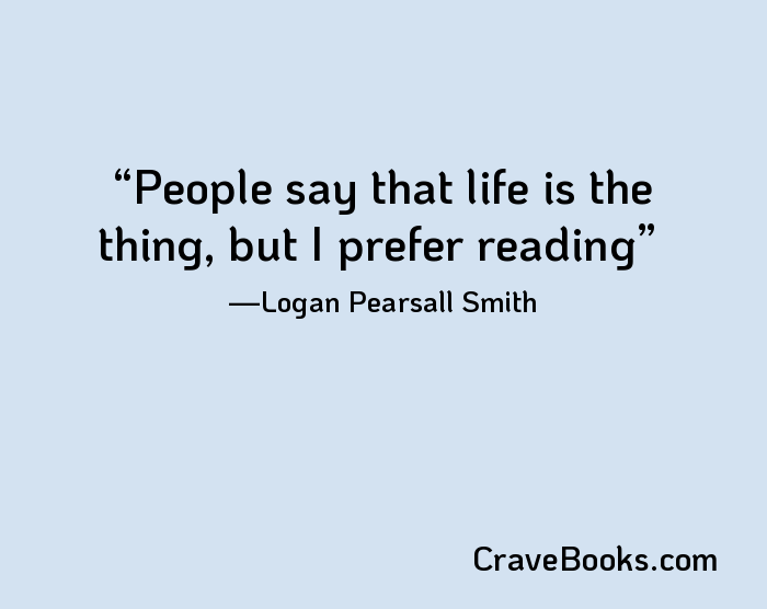 People say that life is the thing, but I prefer reading