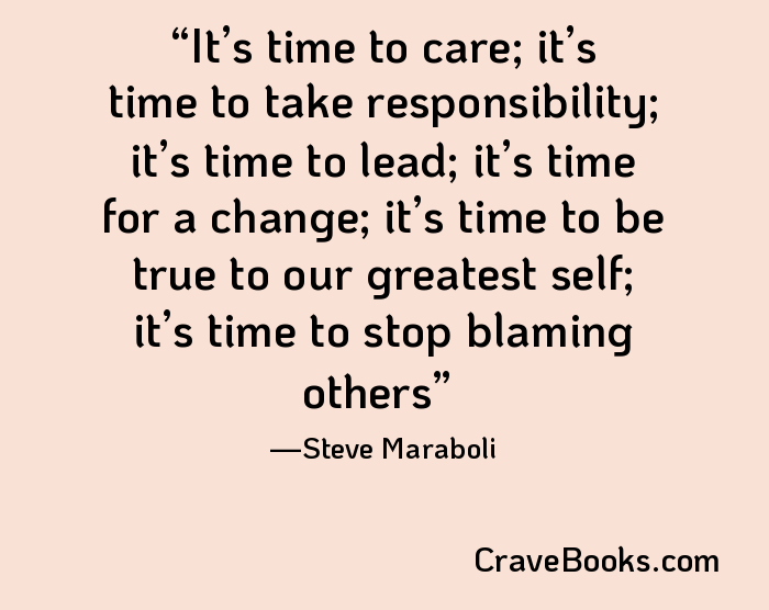 It’s time to care; it’s time to take responsibility; it’s time to lead; it’s time for a change; it’s time to be true to our greatest self; it’s time to stop blaming others