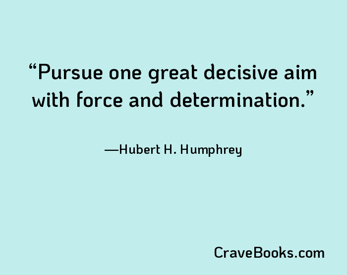 Pursue one great decisive aim with force and determination.