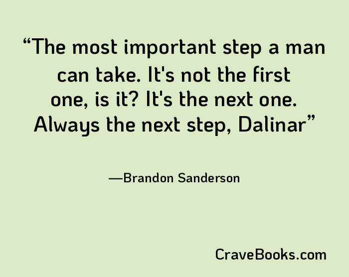 The most important step a man can take. It's not the first one, is it? It's the next one. Always the next step, Dalinar