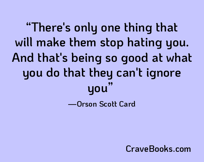 There's only one thing that will make them stop hating you. And that's being so good at what you do that they can't ignore you
