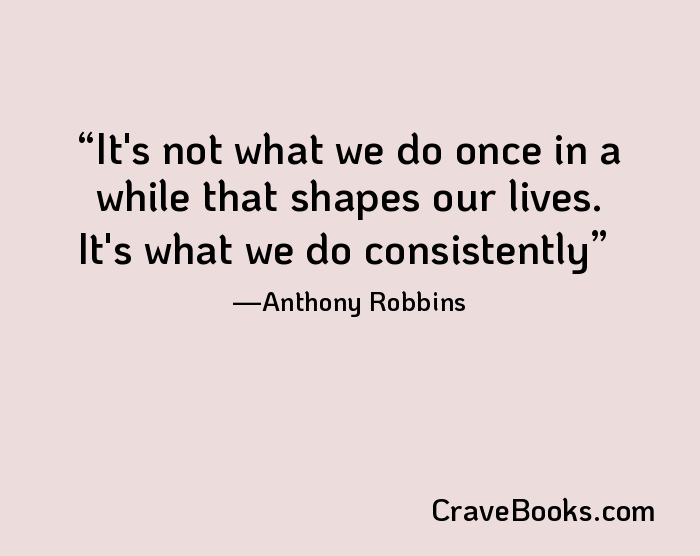 It's not what we do once in a while that shapes our lives. It's what we do consistently