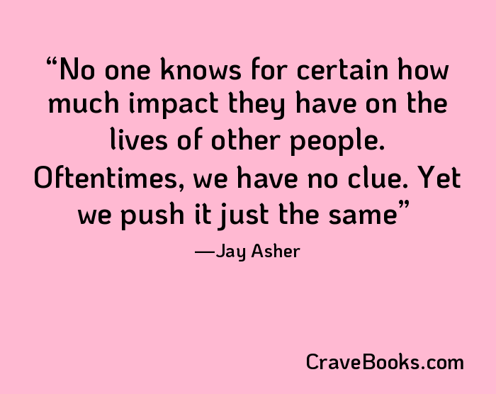 No one knows for certain how much impact they have on the lives of other people. Oftentimes, we have no clue. Yet we push it just the same