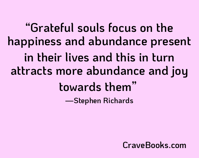 Grateful souls focus on the happiness and abundance present in their lives and this in turn attracts more abundance and joy towards them