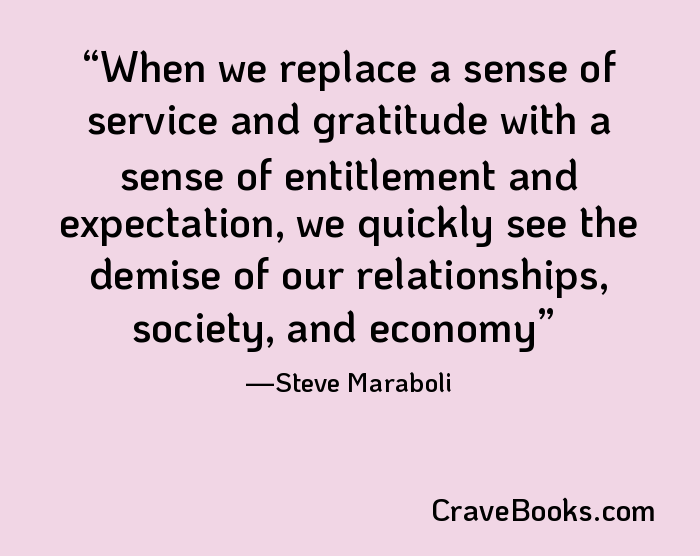 When we replace a sense of service and gratitude with a sense of entitlement and expectation, we quickly see the demise of our relationships, society, and economy