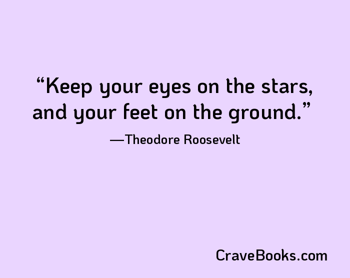 Keep your eyes on the stars, and your feet on the ground.