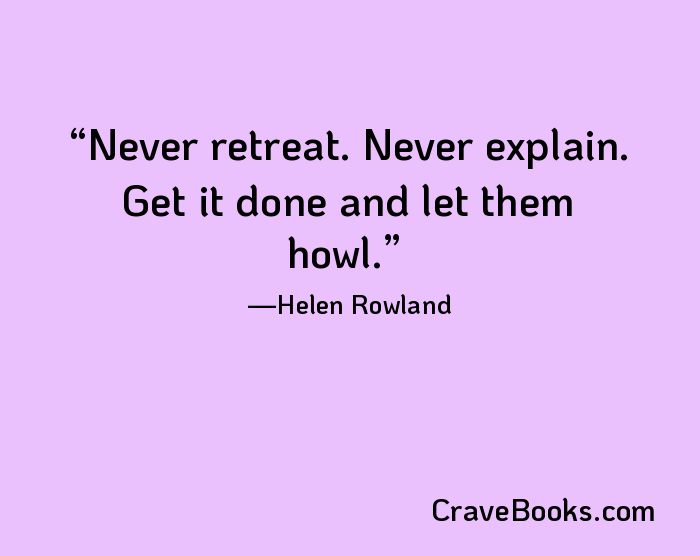 Never retreat. Never explain. Get it done and let them howl.