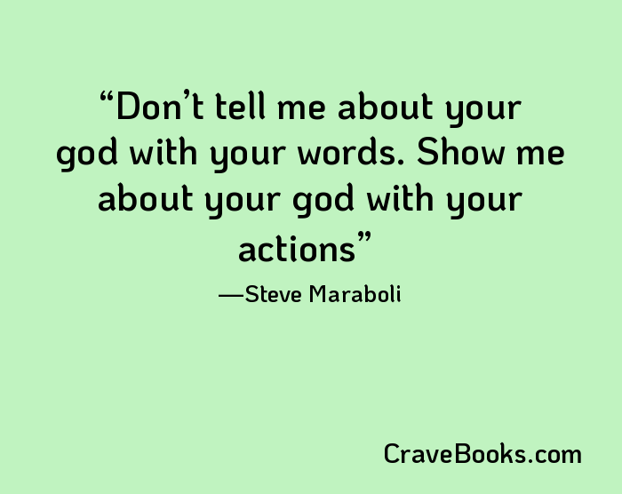 Don’t tell me about your god with your words. Show me about your god with your actions