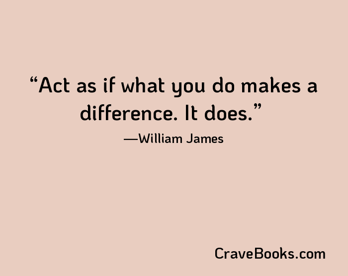 Act as if what you do makes a difference. It does.