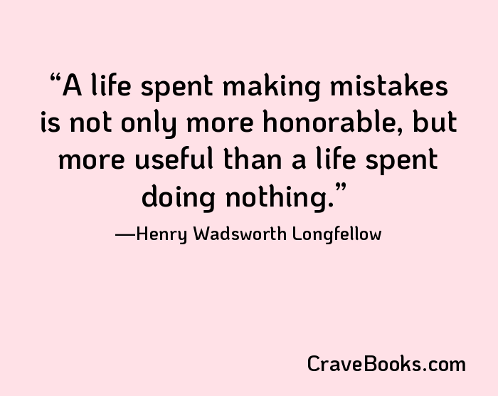 A life spent making mistakes is not only more honorable, but more useful than a life spent doing nothing.